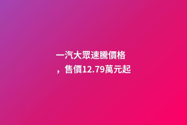 一汽大眾速騰價格，售價12.79萬元起